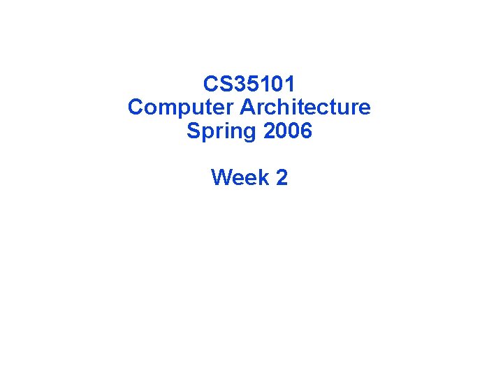 CS 35101 Computer Architecture Spring 2006 Week 2 