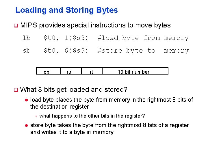 Loading and Storing Bytes q MIPS provides special instructions to move bytes lb $t