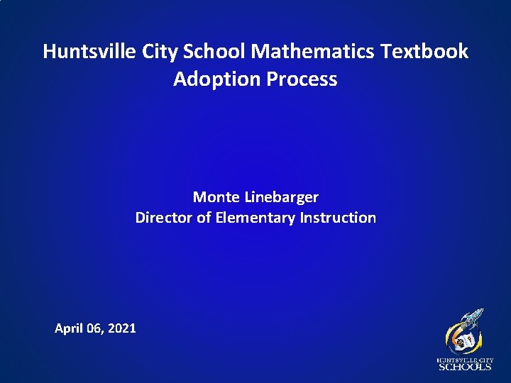 Huntsville City School Mathematics Textbook Adoption Process Monte Linebarger Director of Elementary Instruction April