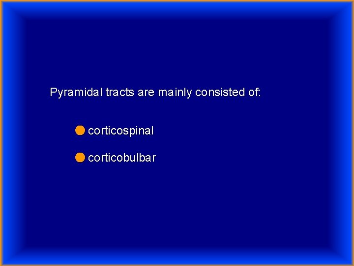 Pyramidal tracts are mainly consisted of: ● corticospinal ● corticobulbar 