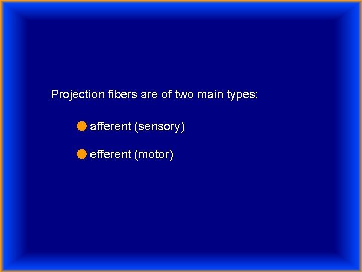 Projection fibers are of two main types: ● afferent (sensory) ● efferent (motor) 