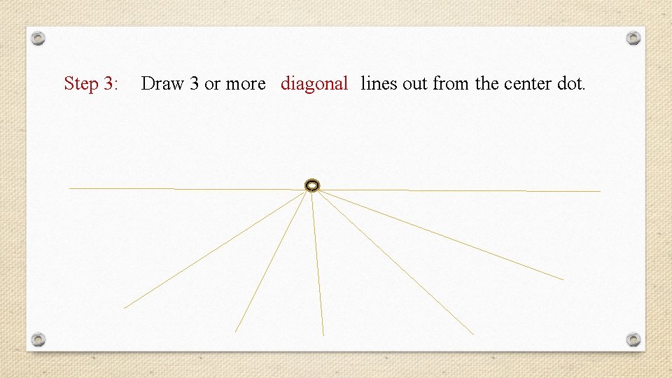 Step 3: Draw 3 or more diagonal lines out from the center dot. 