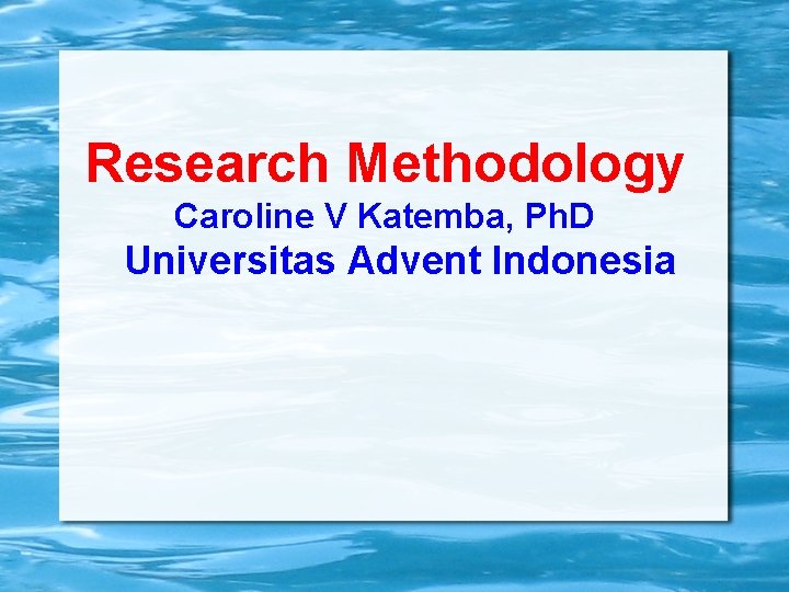 Research Methodology Caroline V Katemba, Ph. D Universitas Advent Indonesia 