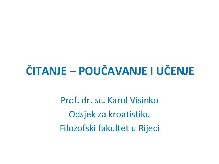ČITANJE – POUČAVANJE I UČENJE Prof. dr. sc. Karol Visinko Odsjek za kroatistiku Filozofski