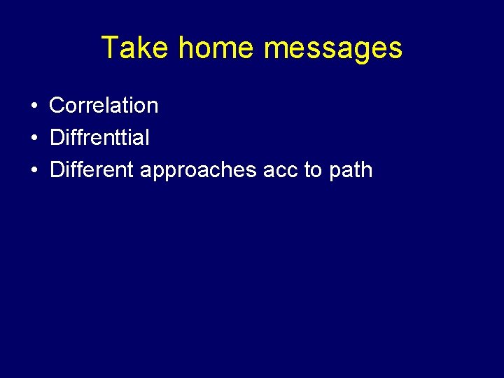 Take home messages • Correlation • Diffrenttial • Different approaches acc to path 