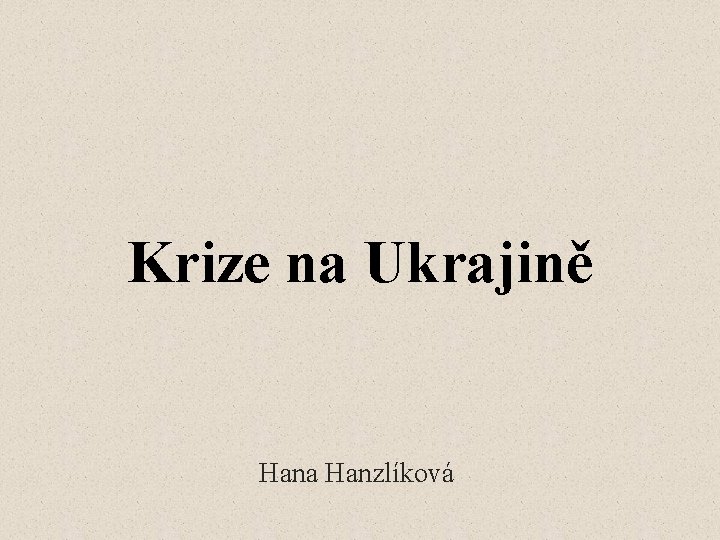 Krize na Ukrajině Hana Hanzlíková 