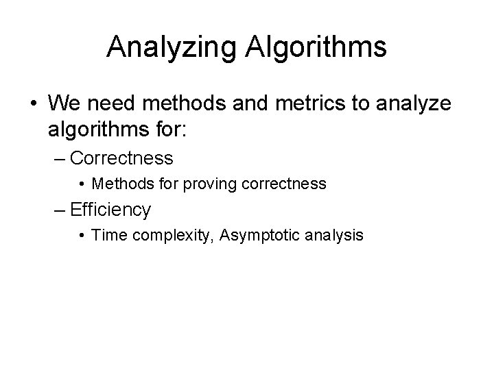 Analyzing Algorithms • We need methods and metrics to analyze algorithms for: – Correctness