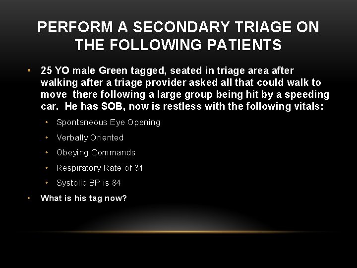 PERFORM A SECONDARY TRIAGE ON THE FOLLOWING PATIENTS • 25 YO male Green tagged,