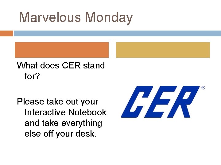 Marvelous Monday What does CER stand for? Please take out your Interactive Notebook and