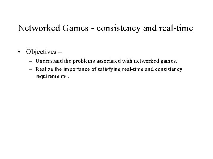 Networked Games - consistency and real-time • Objectives – – Understand the problems associated