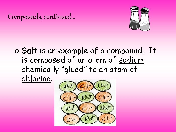Compounds, continued… o Salt is an example of a compound. It is composed of