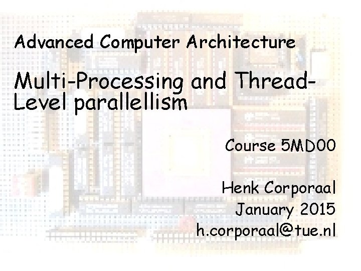 Advanced Computer Architecture Multi-Processing and Thread. Level parallellism Course 5 MD 00 Henk Corporaal