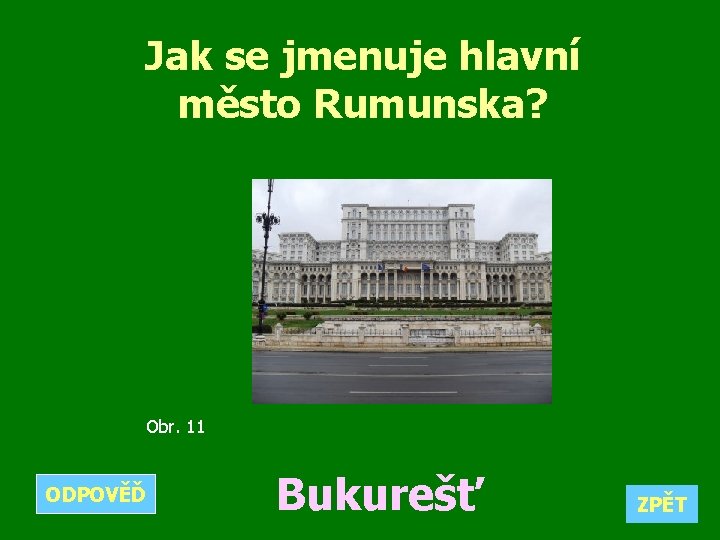 Jak se jmenuje hlavní město Rumunska? Obr. 11 ODPOVĚĎ Bukurešť ZPĚT 