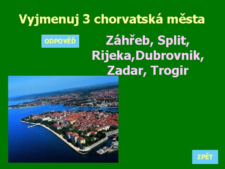 Vyjmenuj 3 chorvatská města ODPOVĚĎ Záhřeb, Split, Rijeka, Dubrovnik, Zadar, Trogir O ZPĚT 