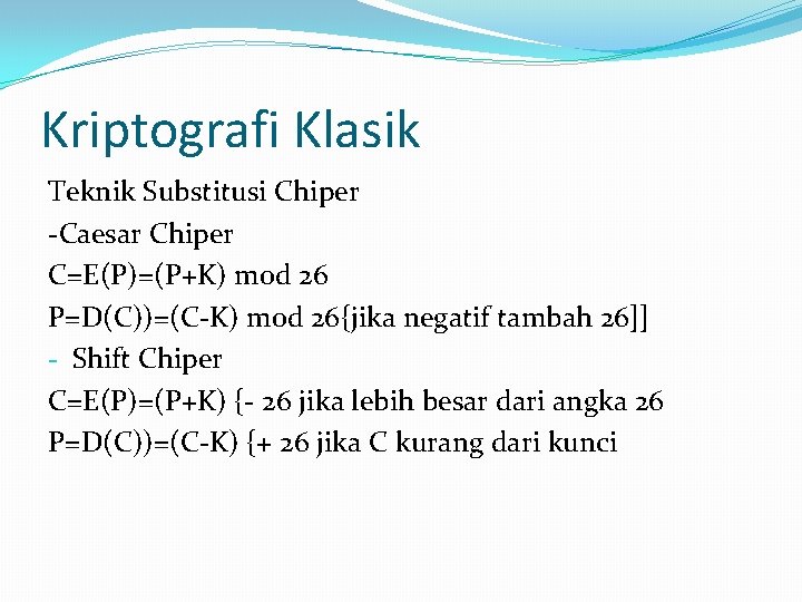Kriptografi Klasik Teknik Substitusi Chiper -Caesar Chiper C=E(P)=(P+K) mod 26 P=D(C))=(C-K) mod 26{jika negatif