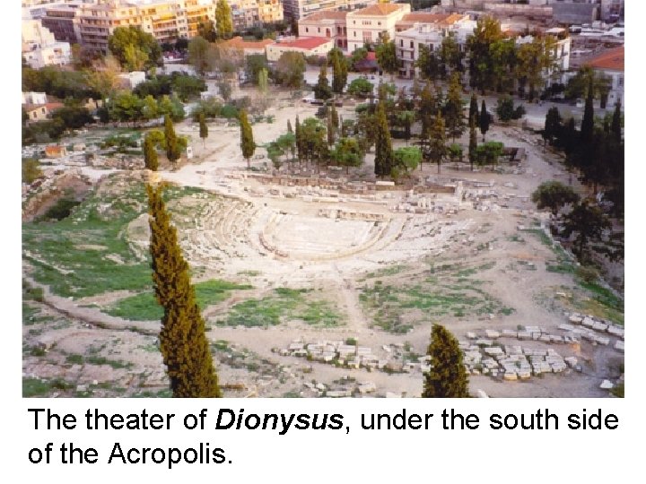 The theater of Dionysus, under the south side of the Acropolis. The theater of Dionysus, under the south side of the Acropolis.