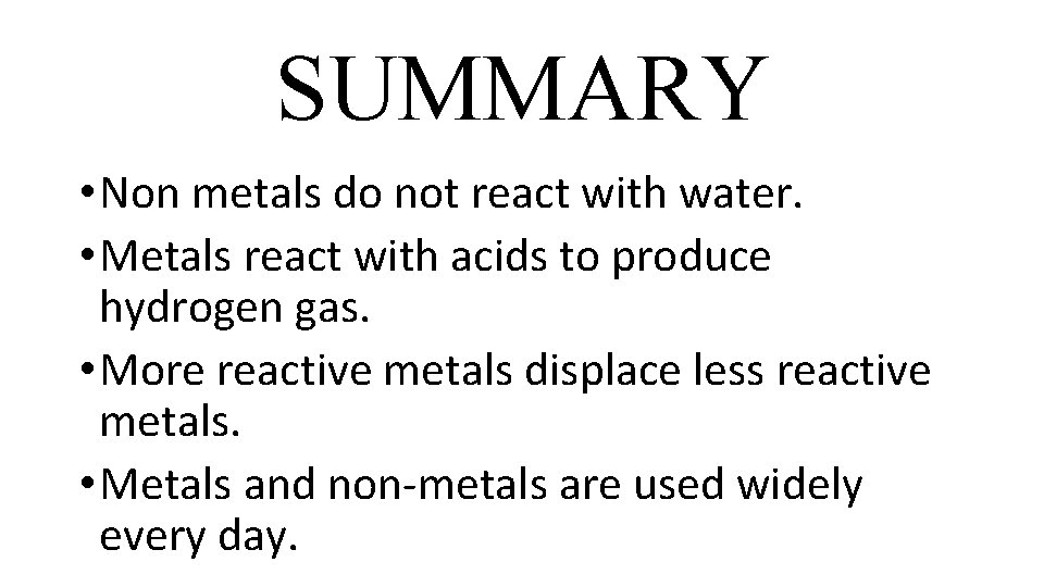SUMMARY • Non metals do not react with water. • Metals react with acids