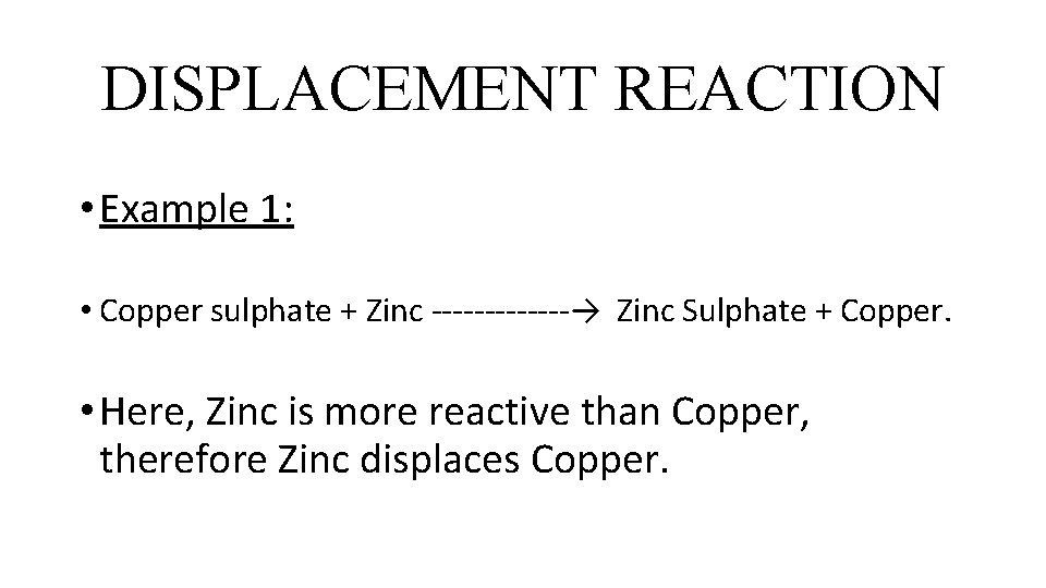 DISPLACEMENT REACTION • Example 1: • Copper sulphate + Zinc -------→ Zinc Sulphate +
