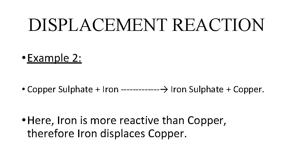 DISPLACEMENT REACTION • Example 2: • Copper Sulphate + Iron -------→ Iron Sulphate +