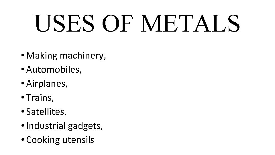 USES OF METALS • Making machinery, • Automobiles, • Airplanes, • Trains, • Satellites,