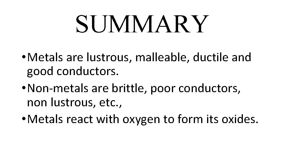 SUMMARY • Metals are lustrous, malleable, ductile and good conductors. • Non-metals are brittle,