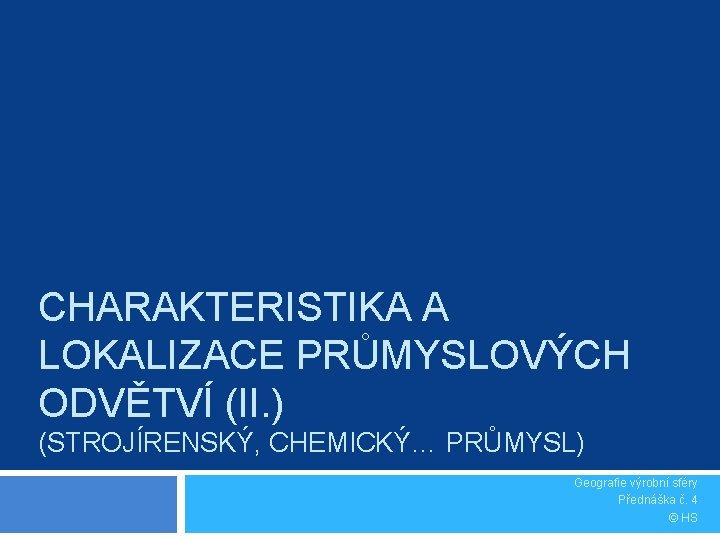 CHARAKTERISTIKA A LOKALIZACE PRŮMYSLOVÝCH ODVĚTVÍ (II. ) (STROJÍRENSKÝ, CHEMICKÝ… PRŮMYSL) Geografie výrobní sféry Přednáška