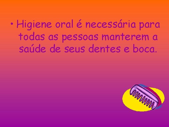  • Higiene oral é necessária para todas as pessoas manterem a saúde de