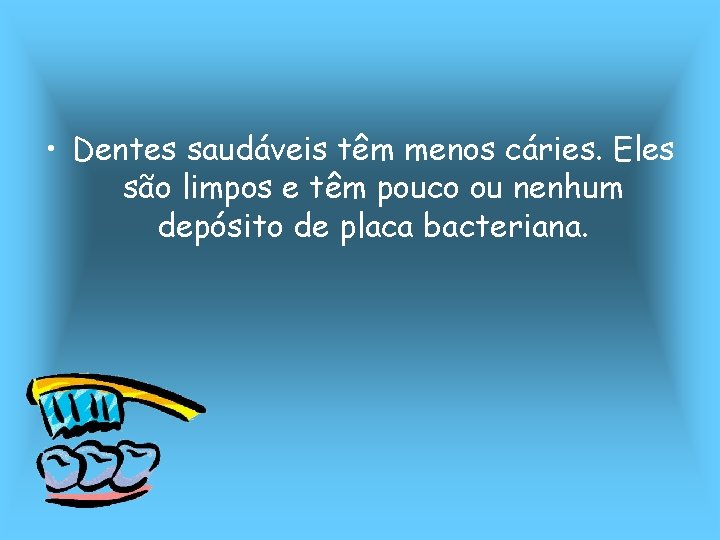  • Dentes saudáveis têm menos cáries. Eles são limpos e têm pouco ou