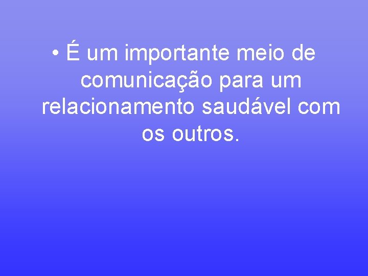  • É um importante meio de comunicação para um relacionamento saudável com os