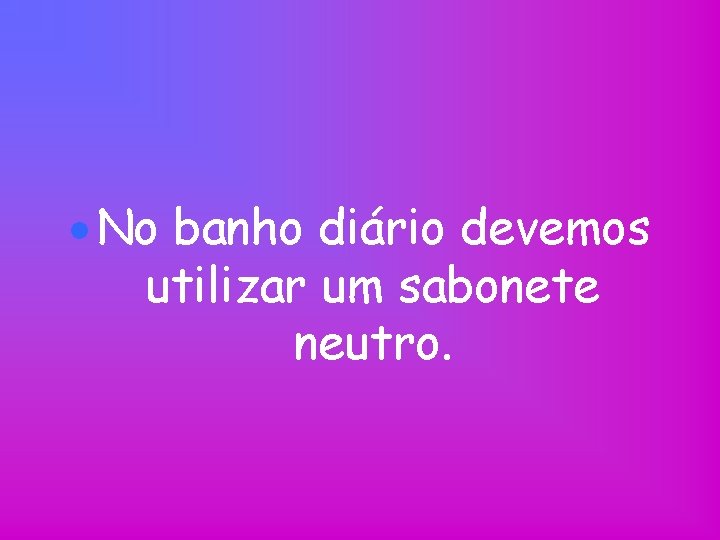  No banho diário devemos utilizar um sabonete neutro. 