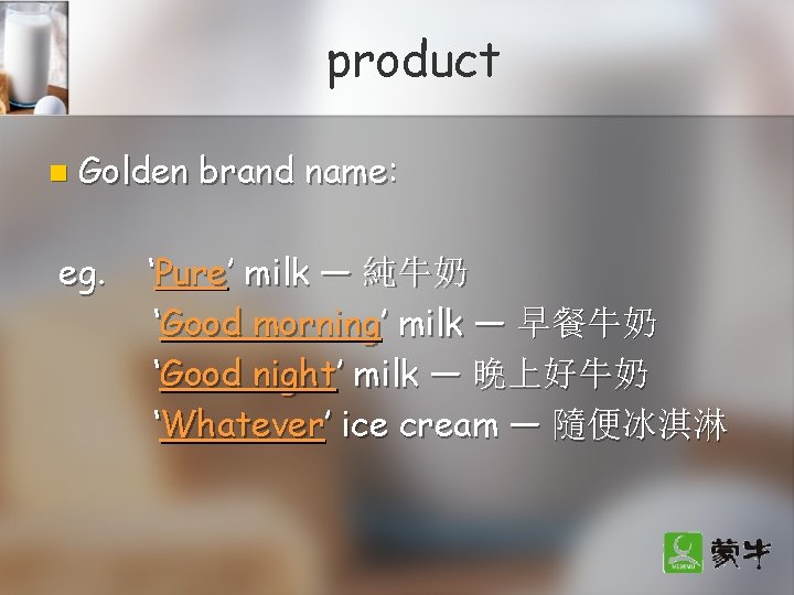product n Golden brand name: eg. ‘Pure’ milk — 純牛奶 ‘Good morning’ milk —
