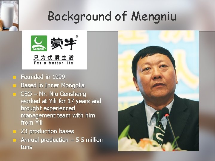 Background of Mengniu n n n Founded in 1999 Based in Inner Mongolia CEO