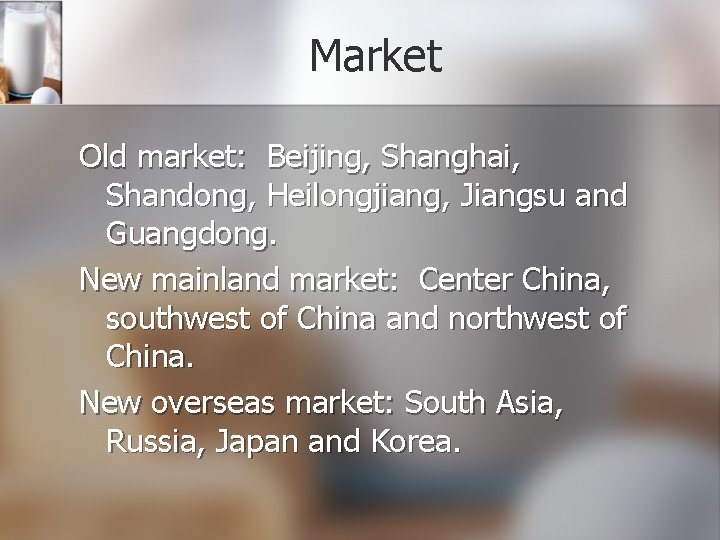 Market Old market: Beijing, Shanghai, Shandong, Heilongjiang, Jiangsu and Guangdong. New mainland market: Center