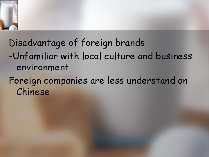 Disadvantage of foreign brands -Unfamiliar with local culture and business environment Foreign companies are