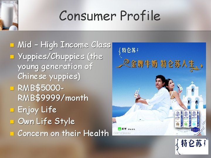 Consumer Profile n n n Mid – High Income Class Yuppies/Chuppies (the young generation