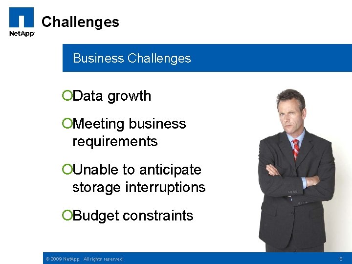 Challenges Business Challenges ¡Data growth ¡Meeting business requirements ¡Unable to anticipate storage interruptions ¡Budget