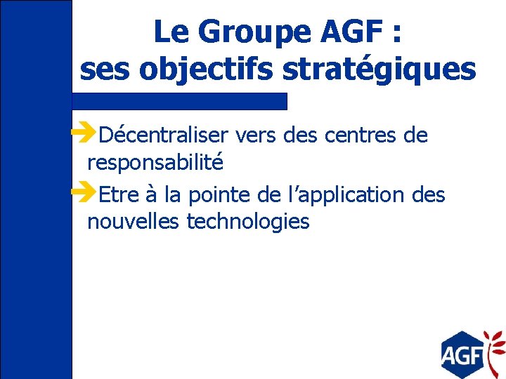 Le Groupe AGF : ses objectifs stratégiques èDécentraliser vers des centres de responsabilité èEtre