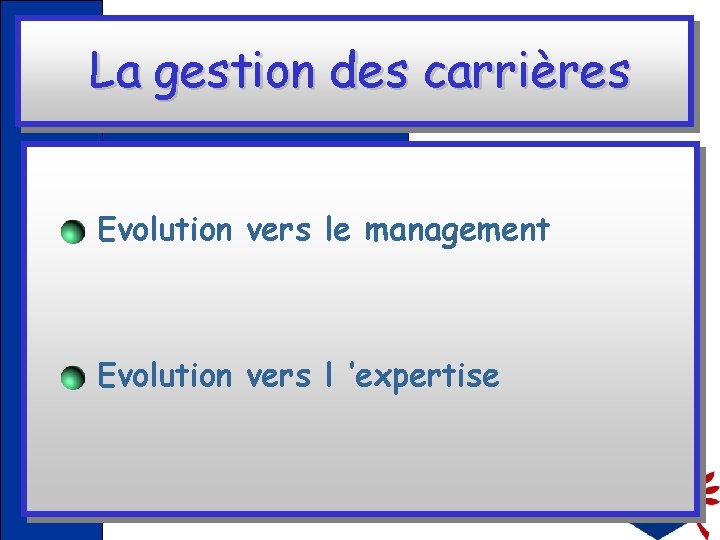 La gestion des carrières Evolution vers le management Evolution vers l ’expertise 
