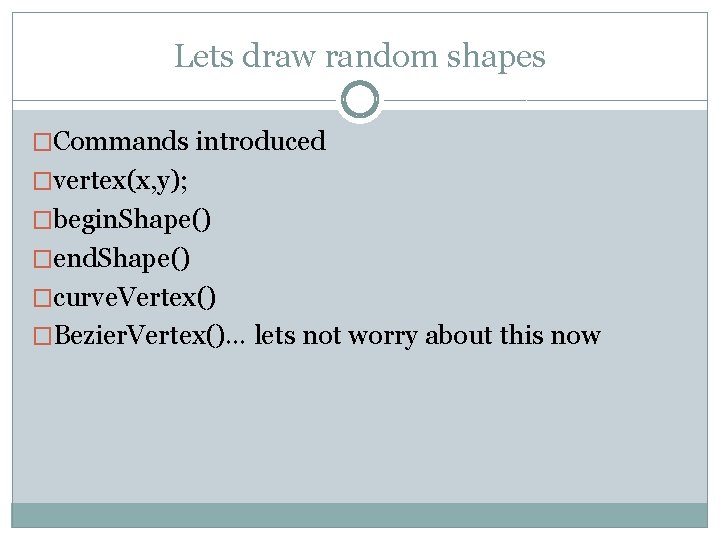 Lets draw random shapes �Commands introduced �vertex(x, y); �begin. Shape() �end. Shape() �curve. Vertex()