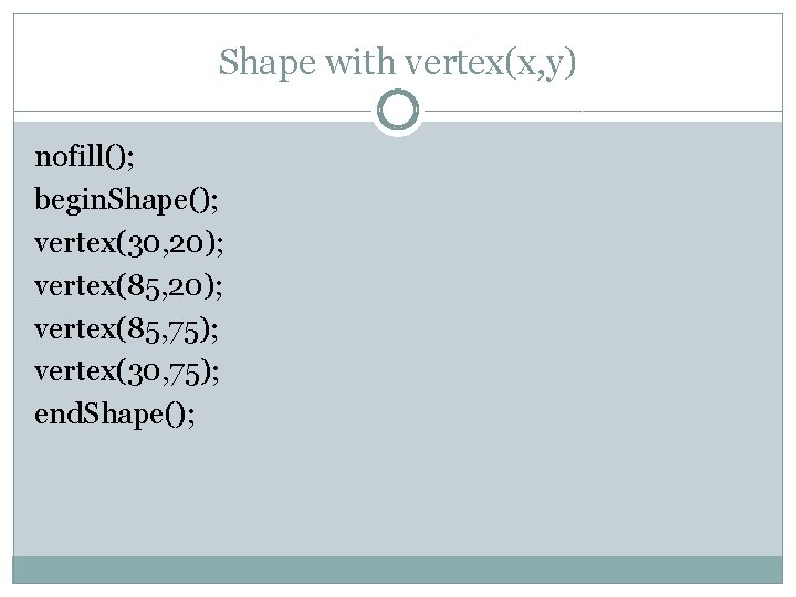 Shape with vertex(x, y) nofill(); begin. Shape(); vertex(30, 20); vertex(85, 75); vertex(30, 75); end.