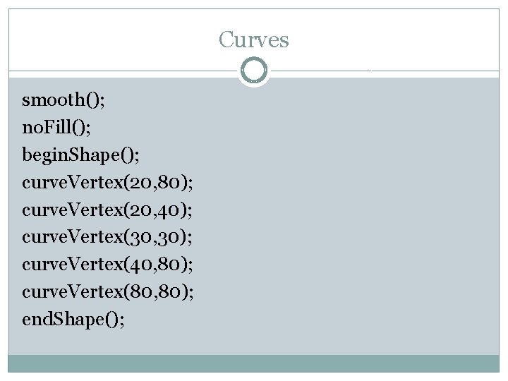 Curves smooth(); no. Fill(); begin. Shape(); curve. Vertex(20, 80); curve. Vertex(20, 40); curve. Vertex(30,