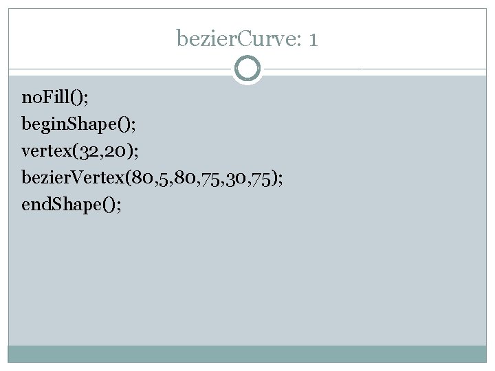 bezier. Curve: 1 no. Fill(); begin. Shape(); vertex(32, 20); bezier. Vertex(80, 5, 80, 75,