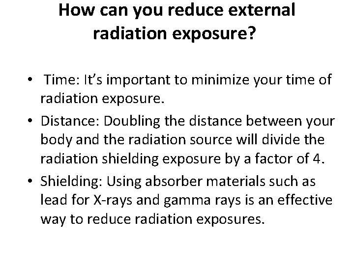 How can you reduce external radiation exposure? • Time: It’s important to minimize your