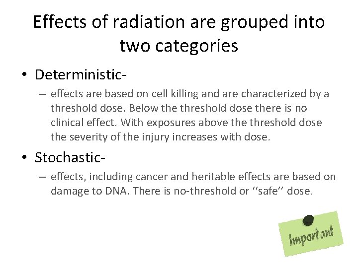 Effects of radiation are grouped into two categories • Deterministic– effects are based on