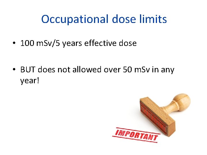 Occupational dose limits • 100 m. Sv/5 years effective dose • BUT does not
