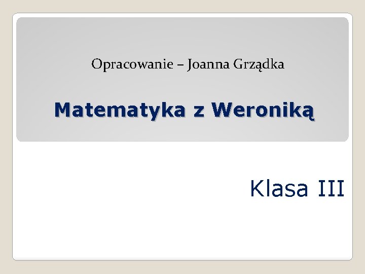 Opracowanie – Joanna Grządka Matematyka z Weroniką Klasa III 