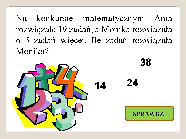 Na konkursie matematycznym Ania rozwiązała 19 zadań, a Monika rozwiązała o 5 zadań więcej.