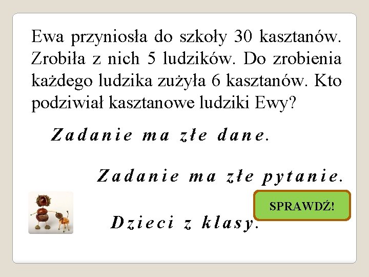 Ewa przyniosła do szkoły 30 kasztanów. Zrobiła z nich 5 ludzików. Do zrobienia każdego