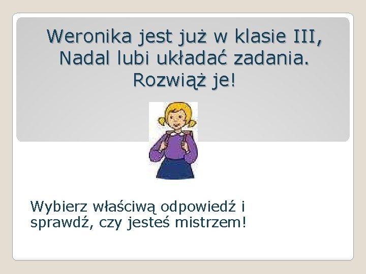 Weronika jest już w klasie III, Nadal lubi układać zadania. Rozwiąż je! Wybierz właściwą