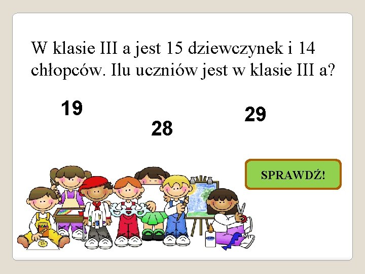 W klasie III a jest 15 dziewczynek i 14 chłopców. Ilu uczniów jest w